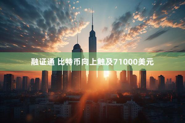 融证通 比特币向上触及71000美元