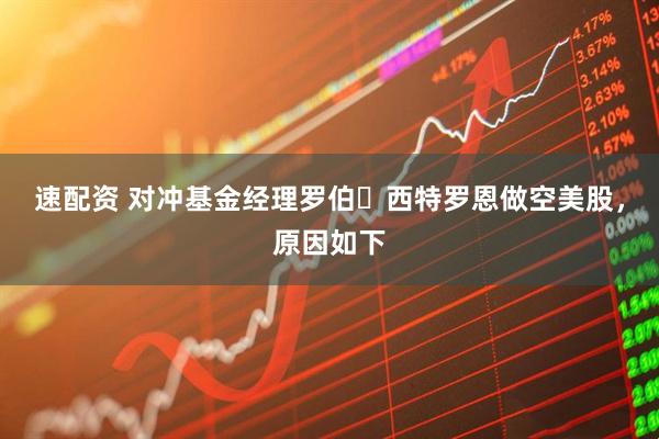 速配资 对冲基金经理罗伯・西特罗恩做空美股,原因如下