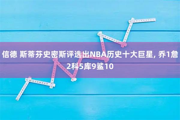 信德 斯蒂芬史密斯评选出NBA历史十大巨星, 乔1詹2科5库9鲨10