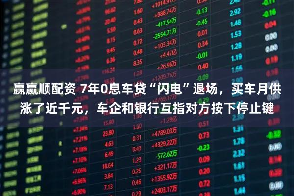 赢赢顺配资 7年0息车贷“闪电”退场，买车月供涨了近千元，车企和银行互指对方按下停止键