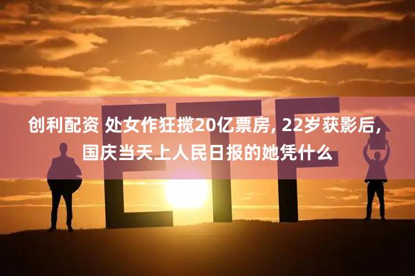 创利配资 处女作狂揽20亿票房, 22岁获影后, 国庆当天上人民日报的她凭什么