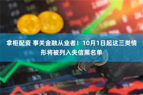拿柜配资 事关金融从业者!10月1日起这三类情形将被列入失信黑名单