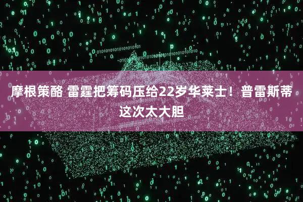 摩根策酪 雷霆把筹码压给22岁华莱士！普雷斯蒂这次太大胆