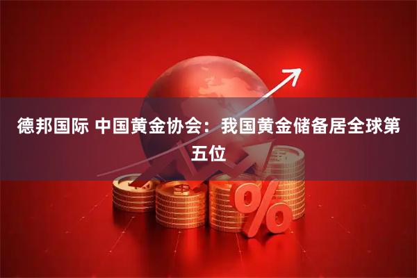 德邦国际 中国黄金协会：我国黄金储备居全球第五位